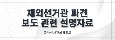 재외선거관 파견 보도 관련 설명자료 (중앙선관위)