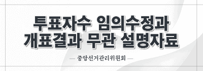 투표자수 임의수정과 개표결과 무관 설명자료(중앙선관위)