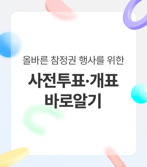 올바른 참정권 행사를 위한 사전투표 및 개표 바로알기