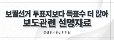 보궐선거 투표지보다 득표수 더 많아 보도 관련 설명자료(중앙선관위)